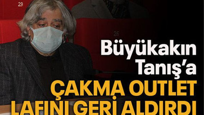 Büyükakın, Tanış’a çakma Outlet lafını geri aldırdı